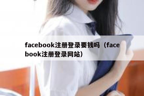 facebook注册登录要钱吗（facebook注册登录网站） 第1张