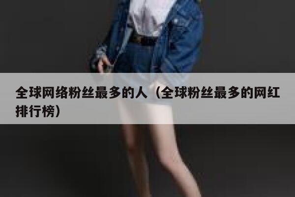 全球网络粉丝最多的人（全球粉丝最多的网红排行榜） 第1张