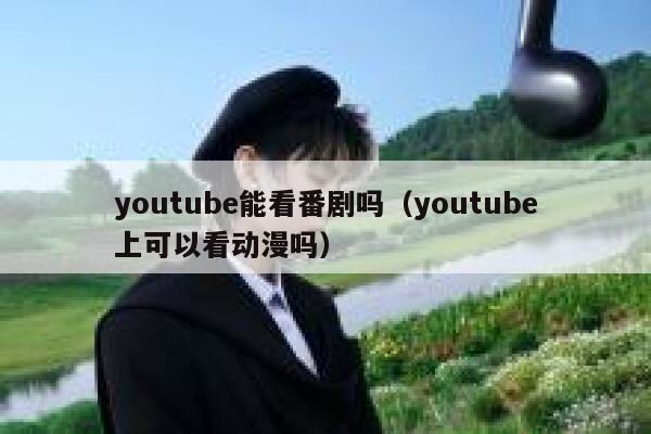 youtube能看番剧吗（youtube上可以看动漫吗） 第1张