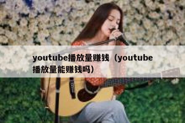 youtube播放量赚钱（youtube播放量能赚钱吗） 第1张