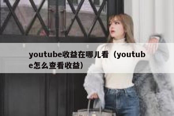 youtube收益在哪儿看（youtube怎么查看收益） 第1张