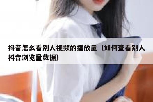抖音怎么看别人视频的播放量（如何查看别人抖音浏览量数据） 第1张