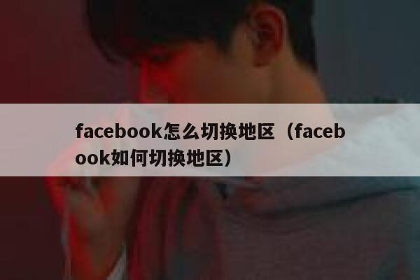 facebook怎么切换地区（facebook如何切换地区） 第1张