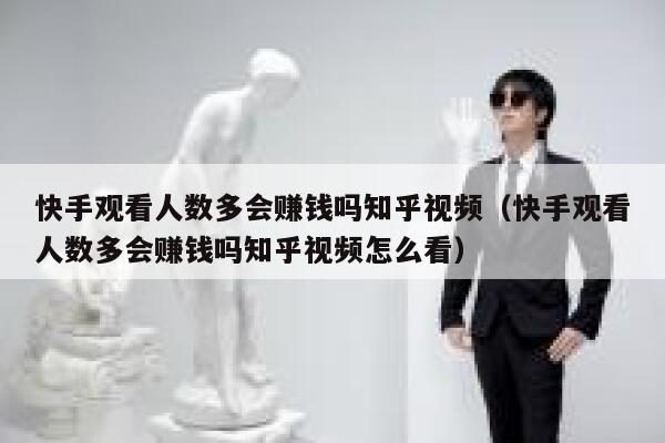 快手观看人数多会赚钱吗知乎视频（快手观看人数多会赚钱吗知乎视频怎么看） 第1张