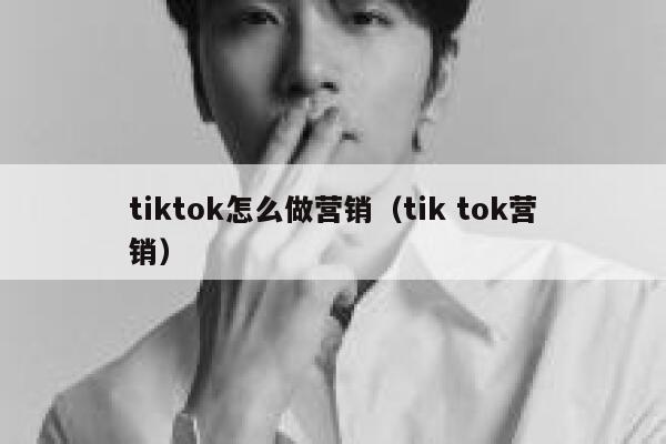 tiktok怎么做营销（tik tok营销） 第1张