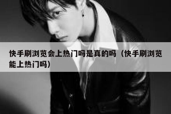 快手刷浏览会上热门吗是真的吗（快手刷浏览能上热门吗） 第1张