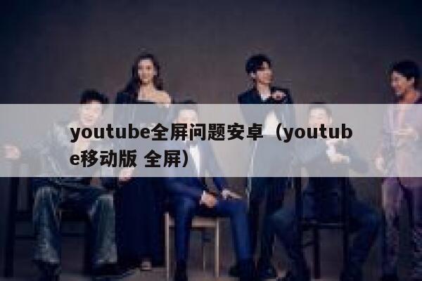 youtube全屏问题安卓（youtube移动版 全屏） 第1张