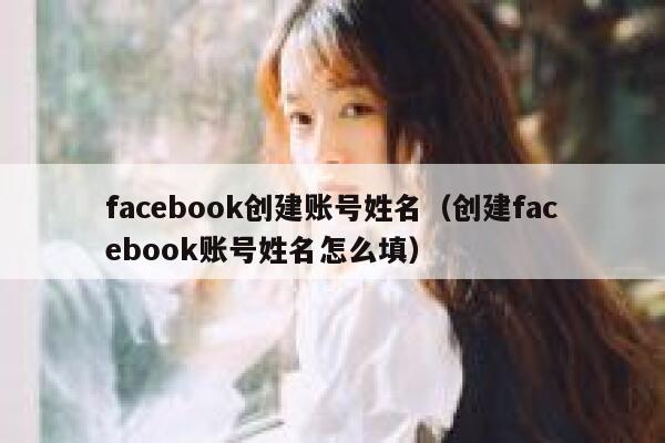 facebook创建账号姓名（创建facebook账号姓名怎么填） 第1张