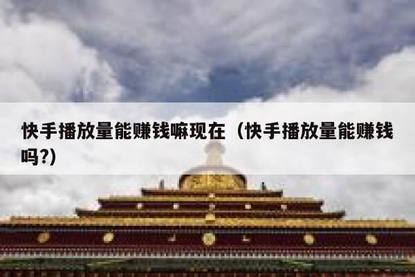 快手播放量能赚钱嘛现在（快手播放量能赚钱吗?） 第1张