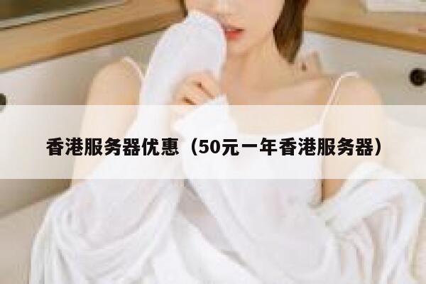 香港服务器优惠（50元一年香港服务器） 第1张