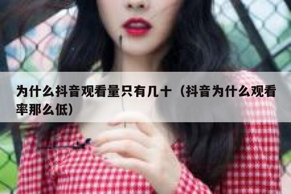 为什么抖音观看量只有几十（抖音为什么观看率那么低） 第1张