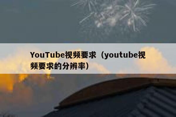 YouTube视频要求（youtube视频要求的分辨率） 第1张