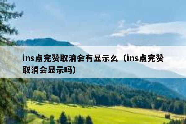 ins点完赞取消会有显示么（ins点完赞取消会显示吗） 第1张