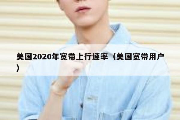 美国2020年宽带上行速率（美国宽带用户） 第1张