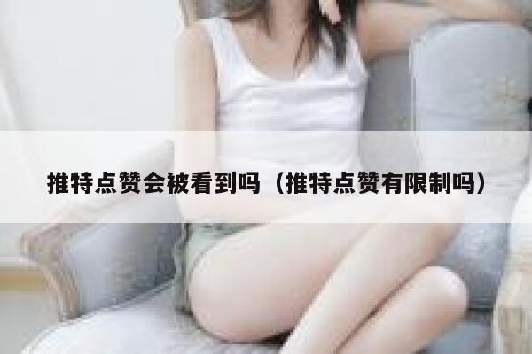 推特点赞会被看到吗（推特点赞有限制吗） 第1张