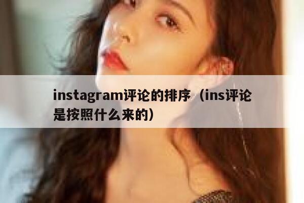 instagram评论的排序（ins评论是按照什么来的） 第1张