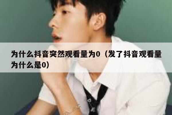 为什么抖音突然观看量为0（发了抖音观看量为什么是0） 第1张