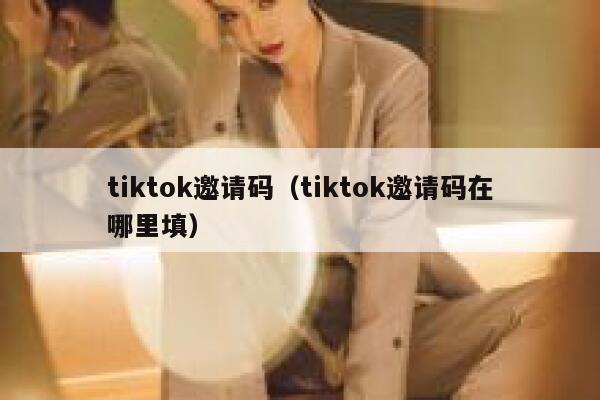 tiktok邀请码（tiktok邀请码在哪里填） 第1张