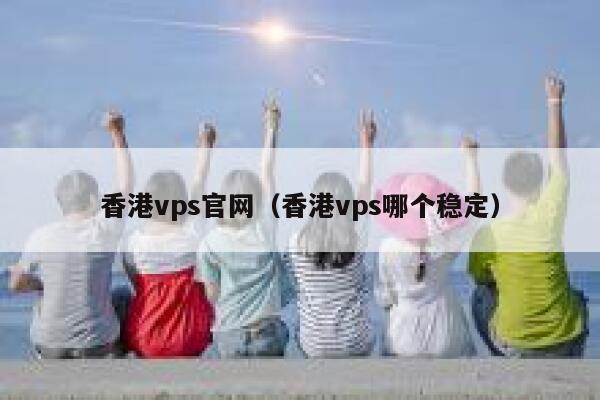 香港vps官网（香港vps哪个稳定） 第1张