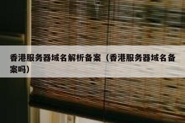 香港服务器域名解析备案（香港服务器域名备案吗） 第1张