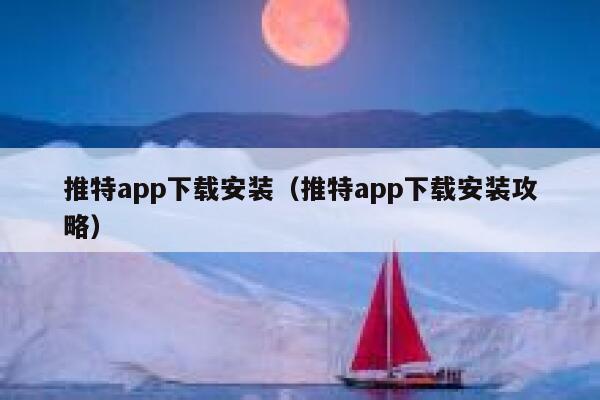 推特app下载安装（推特app下载安装攻略） 第1张