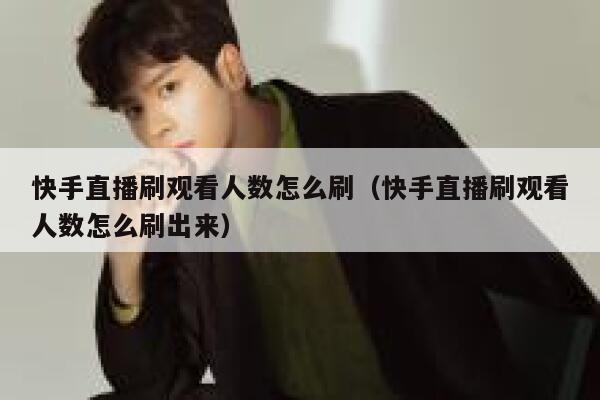 快手直播刷观看人数怎么刷（快手直播刷观看人数怎么刷出来） 第1张
