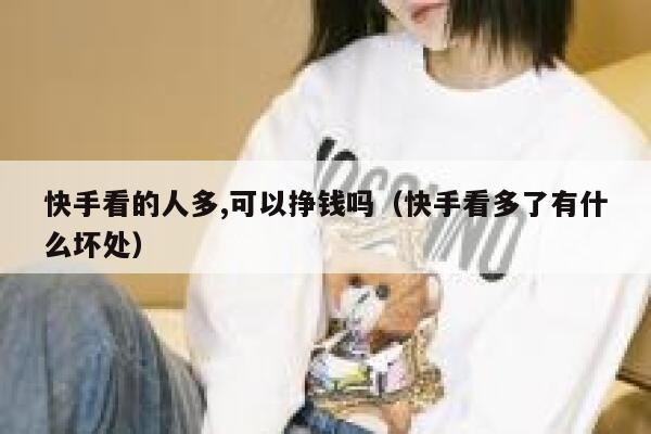 快手看的人多,可以挣钱吗（快手看多了有什么坏处） 第1张
