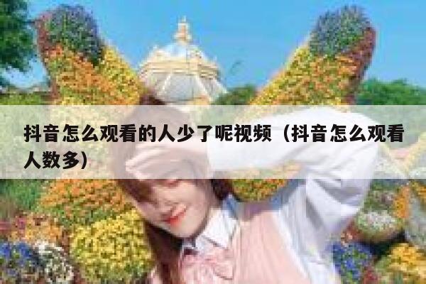 抖音怎么观看的人少了呢视频（抖音怎么观看人数多） 第1张