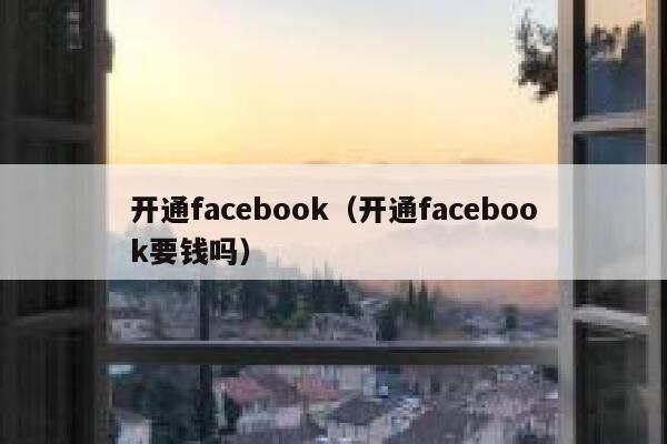 开通facebook（开通facebook要钱吗） 第1张