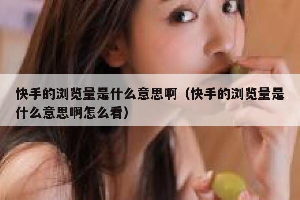 快手的浏览量是什么意思啊（快手的浏览量是什么意思啊怎么看） 第1张