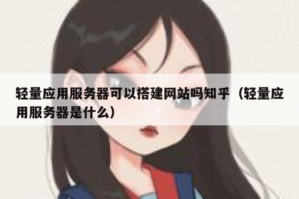 轻量应用服务器可以搭建网站吗知乎（轻量应用服务器是什么） 第1张