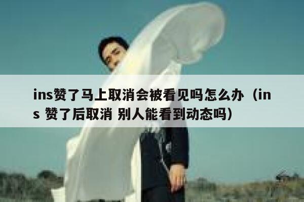 ins赞了马上取消会被看见吗怎么办（ins 赞了后取消 别人能看到动态吗） 第1张