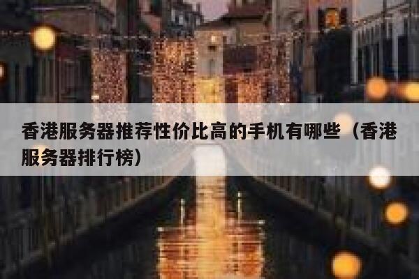 香港服务器推荐性价比高的手机有哪些（香港服务器排行榜） 第1张