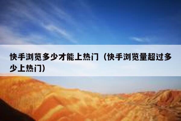 快手浏览多少才能上热门（快手浏览量超过多少上热门） 第1张