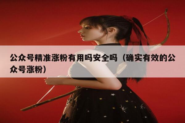 公众号精准涨粉有用吗安全吗（确实有效的公众号涨粉） 第1张