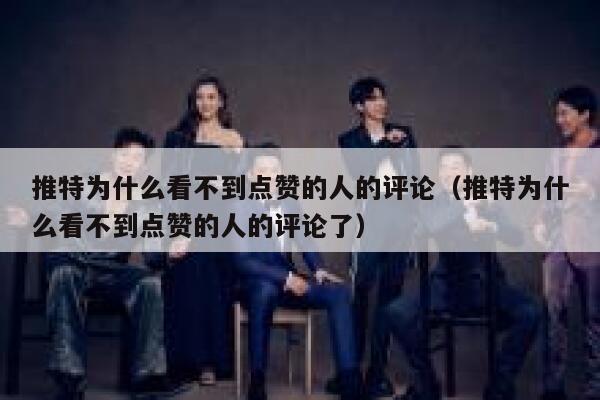 推特为什么看不到点赞的人的评论（推特为什么看不到点赞的人的评论了） 第1张