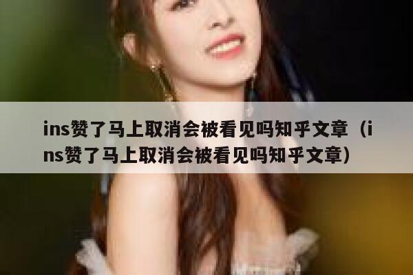 ins赞了马上取消会被看见吗知乎文章（ins赞了马上取消会被看见吗知乎文章） 第1张