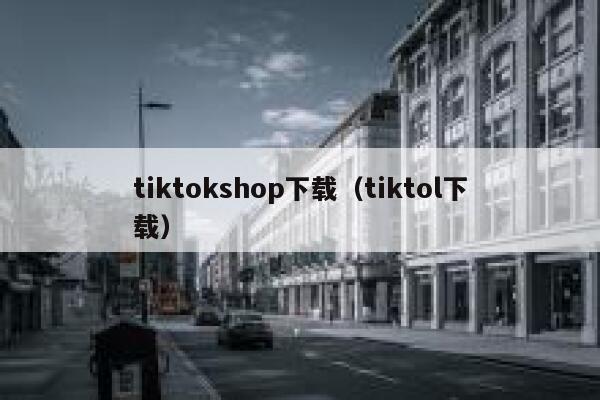 tiktokshop下载（tiktol下载） 第1张
