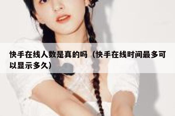 快手在线人数是真的吗（快手在线时间最多可以显示多久） 第1张