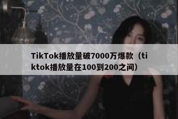 TikTok播放量破7000万爆款（tiktok播放量在100到200之间） 第1张