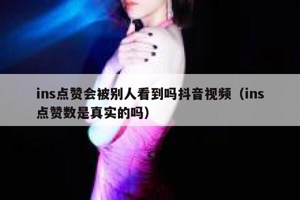 ins点赞会被别人看到吗抖音视频（ins点赞数是真实的吗） 第1张