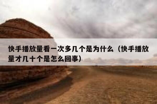 快手播放量看一次多几个是为什么（快手播放量才几十个是怎么回事） 第1张