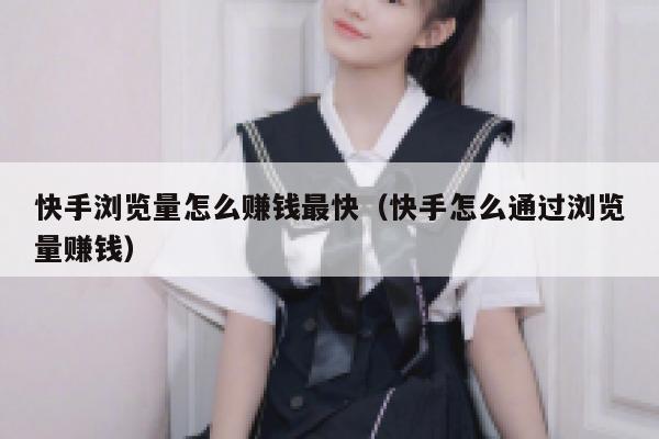 快手浏览量怎么赚钱最快（快手怎么通过浏览量赚钱） 第1张