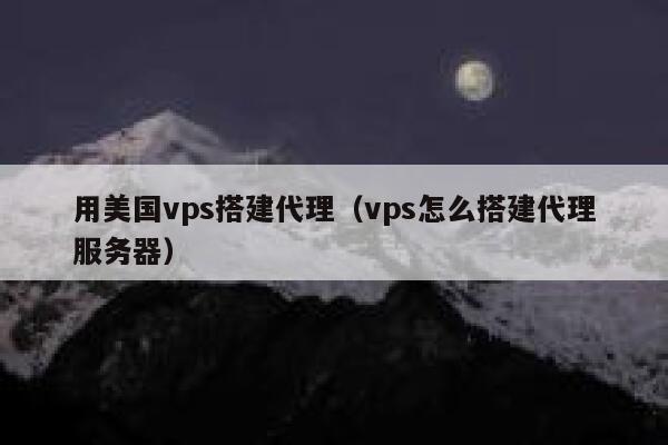 用美国vps搭建代理（vps怎么搭建代理服务器） 第1张