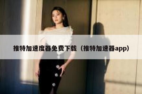 推特加速度器免费下载（推特加速器app） 第1张