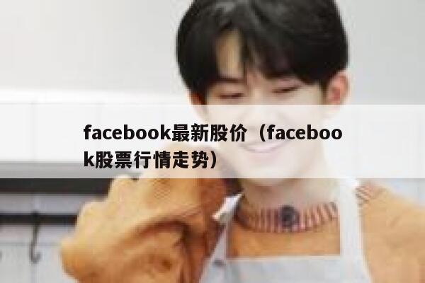 facebook最新股价（facebook股票行情走势） 第1张