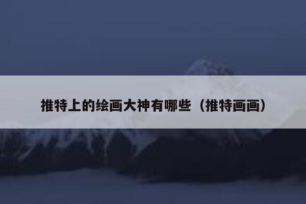 推特上的绘画大神有哪些（推特画画） 第1张