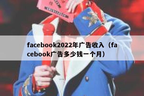 facebook2022年广告收入（facebook广告多少钱一个月） 第1张
