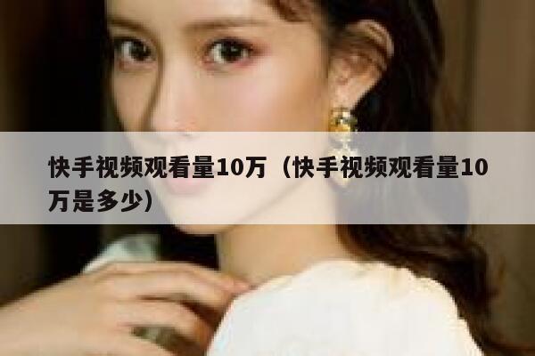 快手视频观看量10万（快手视频观看量10万是多少） 第1张