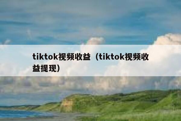 tiktok视频收益（tiktok视频收益提现） 第1张